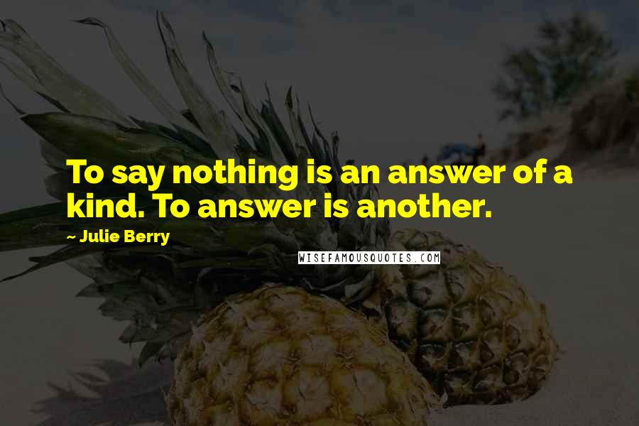 Julie Berry Quotes: To say nothing is an answer of a kind. To answer is another.