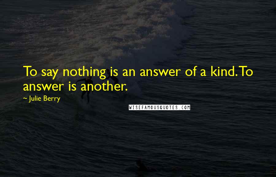 Julie Berry Quotes: To say nothing is an answer of a kind. To answer is another.