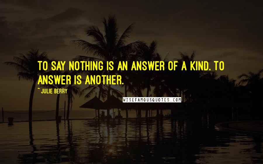 Julie Berry Quotes: To say nothing is an answer of a kind. To answer is another.