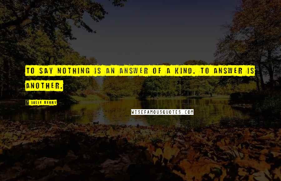 Julie Berry Quotes: To say nothing is an answer of a kind. To answer is another.