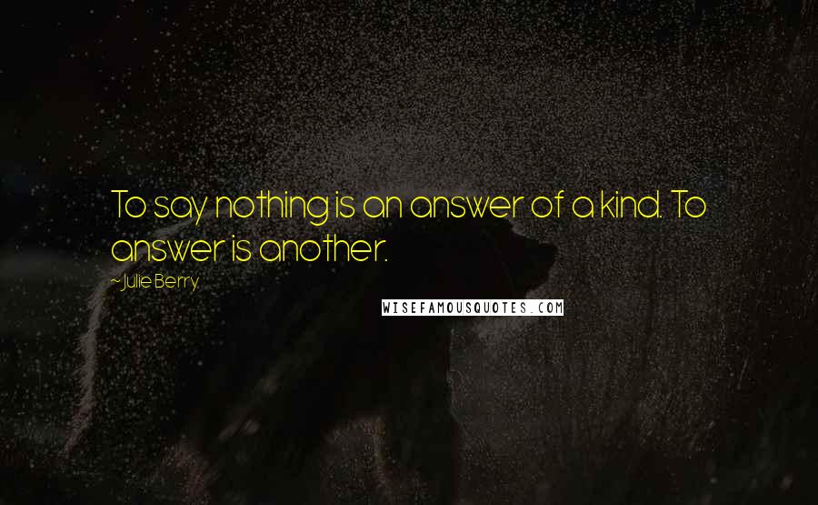 Julie Berry Quotes: To say nothing is an answer of a kind. To answer is another.