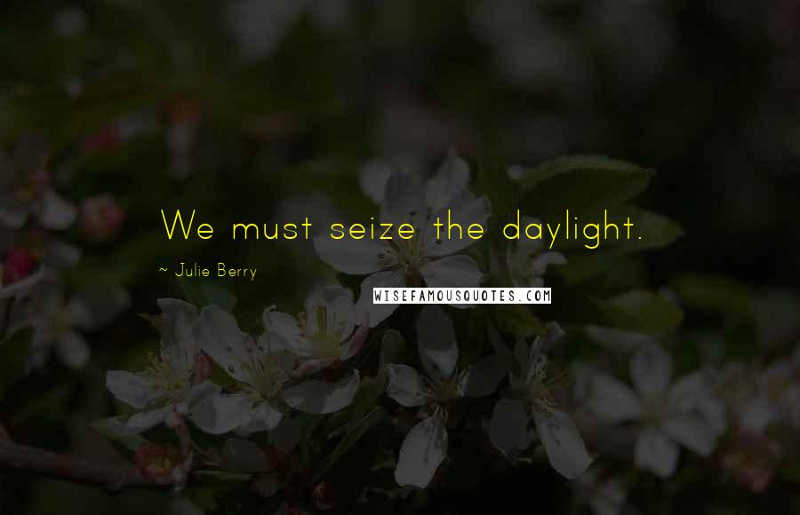 Julie Berry Quotes: We must seize the daylight.