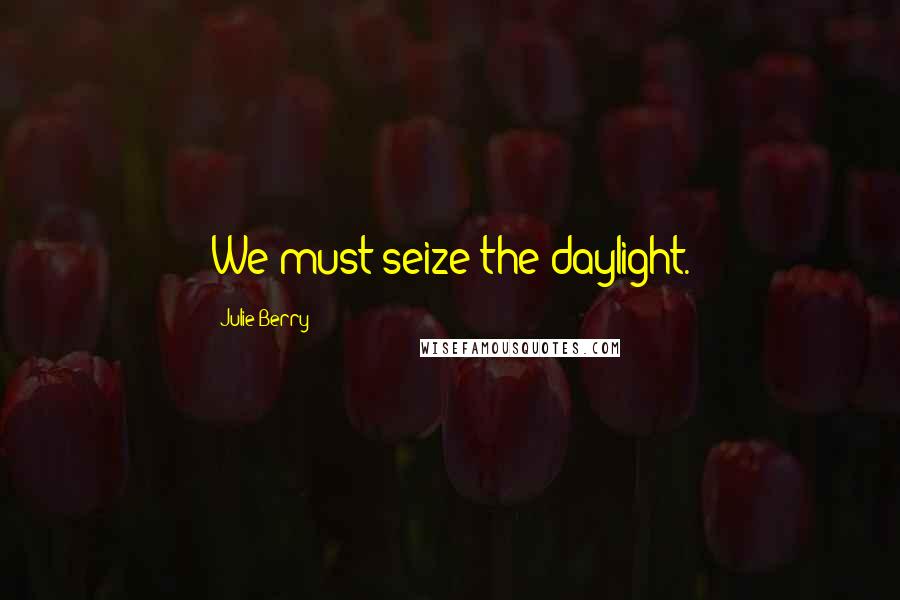 Julie Berry Quotes: We must seize the daylight.