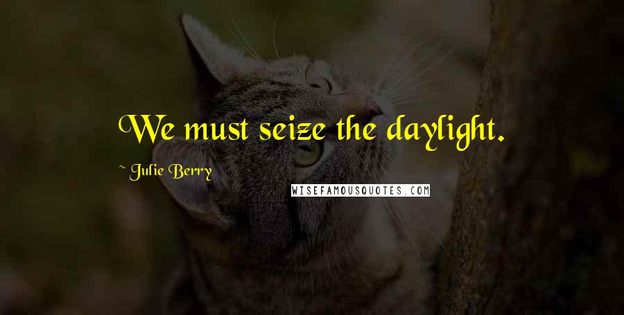 Julie Berry Quotes: We must seize the daylight.