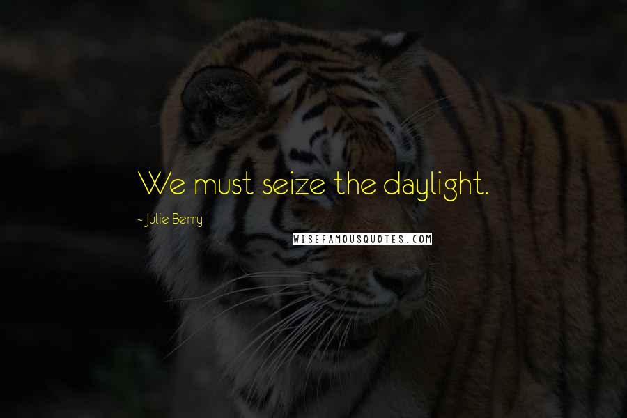 Julie Berry Quotes: We must seize the daylight.