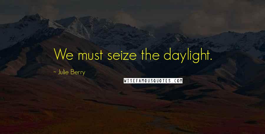 Julie Berry Quotes: We must seize the daylight.