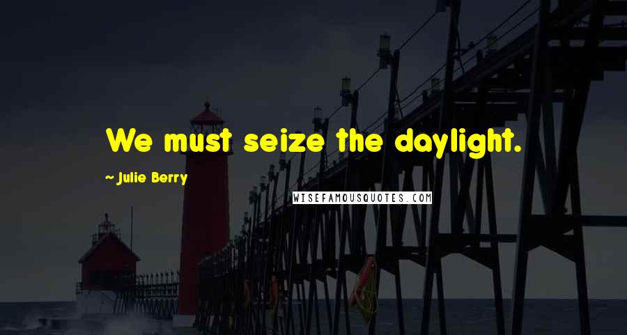 Julie Berry Quotes: We must seize the daylight.