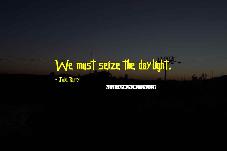 Julie Berry Quotes: We must seize the daylight.