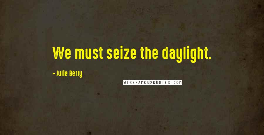 Julie Berry Quotes: We must seize the daylight.