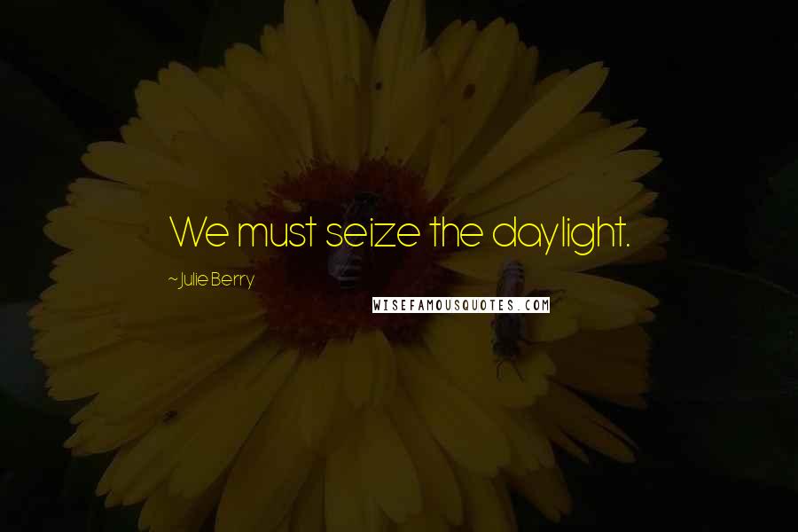 Julie Berry Quotes: We must seize the daylight.