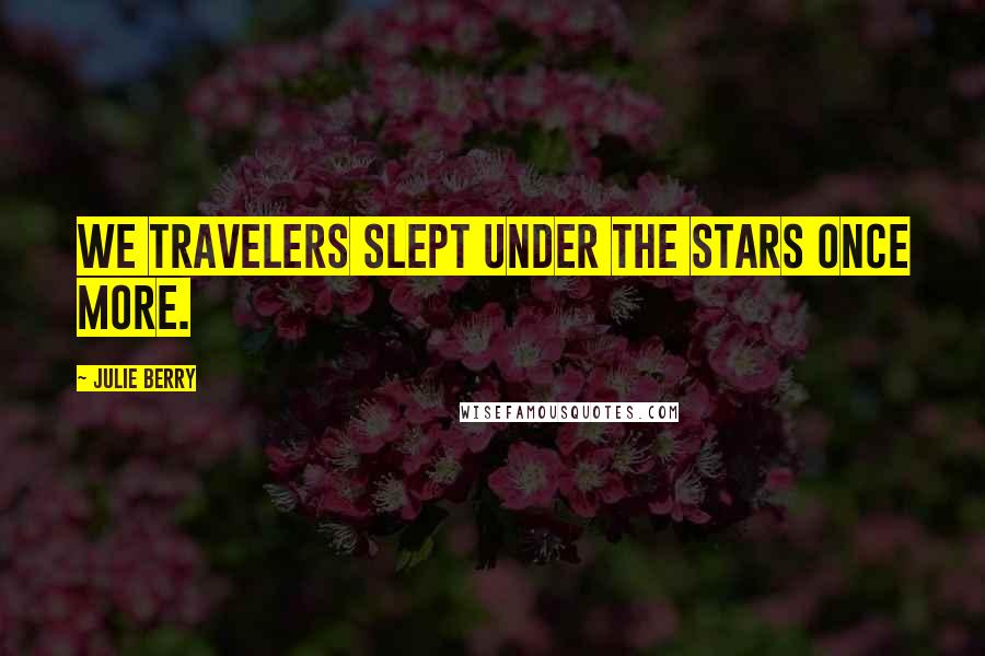 Julie Berry Quotes: We travelers slept under the stars once more.
