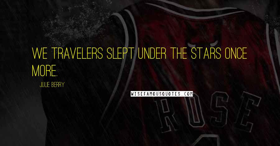 Julie Berry Quotes: We travelers slept under the stars once more.