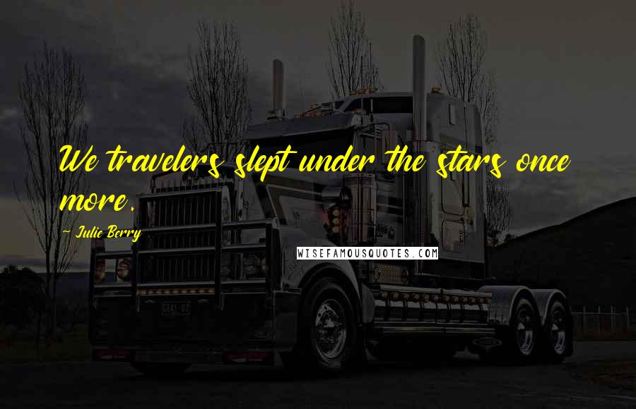 Julie Berry Quotes: We travelers slept under the stars once more.
