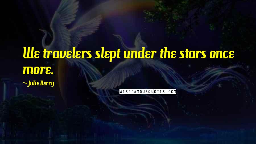 Julie Berry Quotes: We travelers slept under the stars once more.