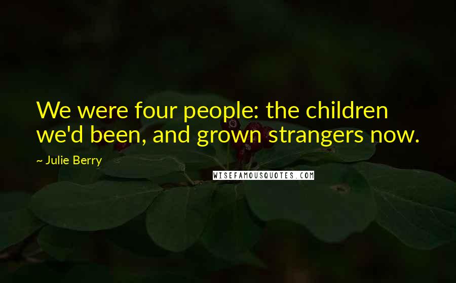 Julie Berry Quotes: We were four people: the children we'd been, and grown strangers now.