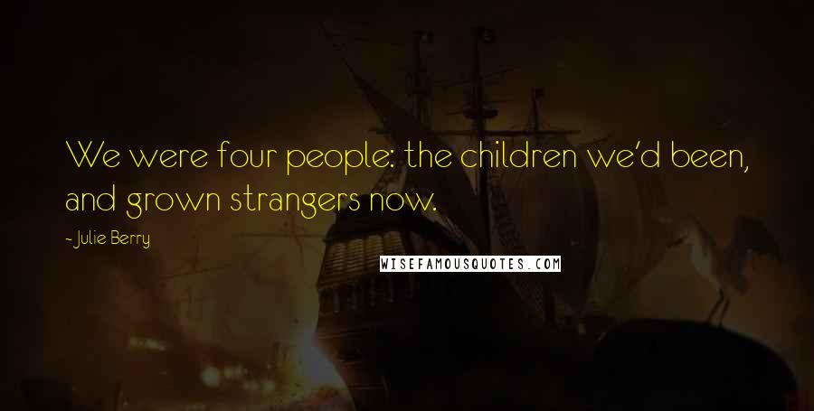 Julie Berry Quotes: We were four people: the children we'd been, and grown strangers now.