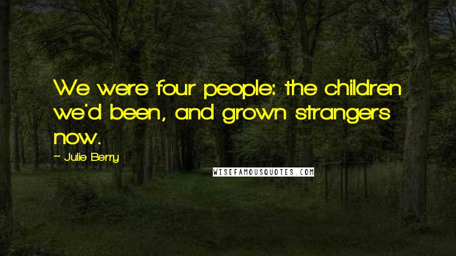 Julie Berry Quotes: We were four people: the children we'd been, and grown strangers now.