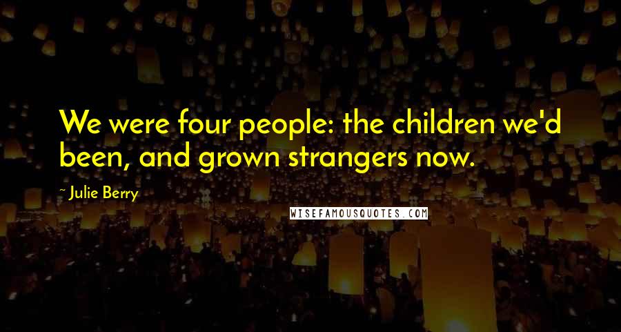 Julie Berry Quotes: We were four people: the children we'd been, and grown strangers now.
