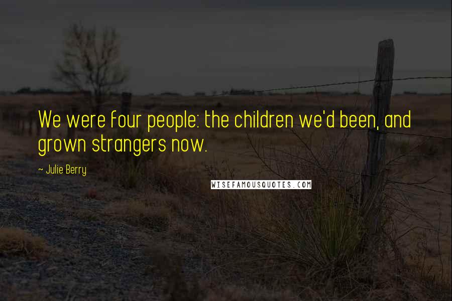 Julie Berry Quotes: We were four people: the children we'd been, and grown strangers now.