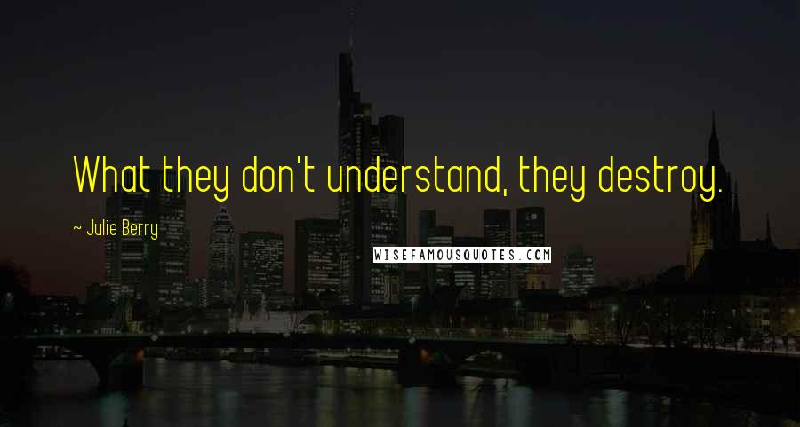 Julie Berry Quotes: What they don't understand, they destroy.