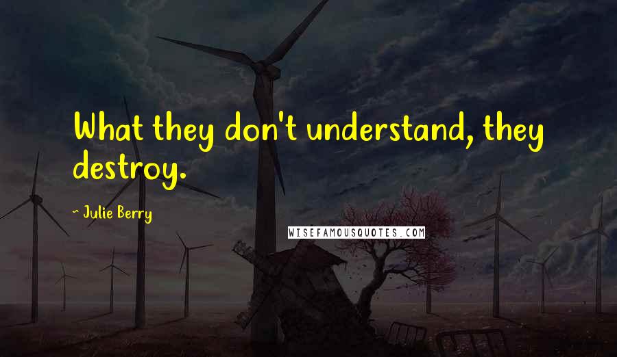 Julie Berry Quotes: What they don't understand, they destroy.