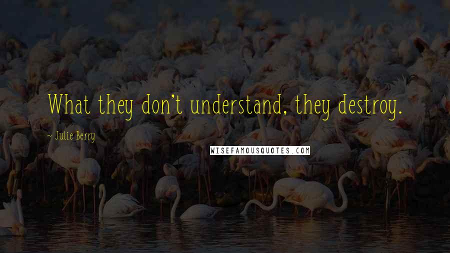 Julie Berry Quotes: What they don't understand, they destroy.