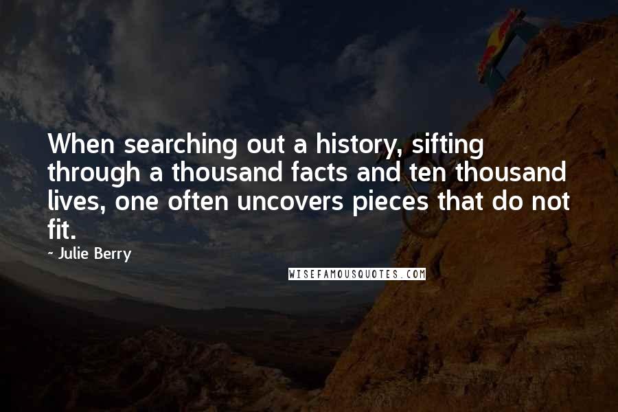 Julie Berry Quotes: When searching out a history, sifting through a thousand facts and ten thousand lives, one often uncovers pieces that do not fit.