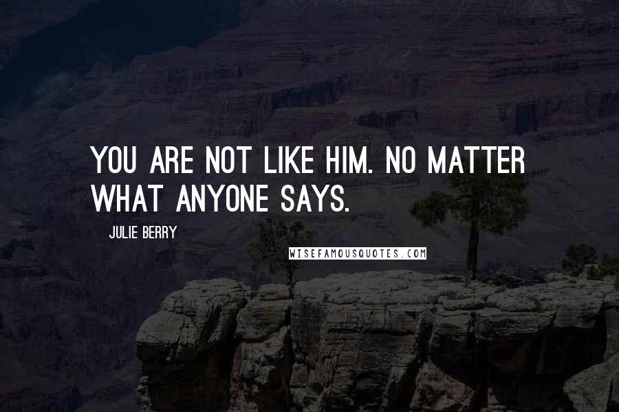 Julie Berry Quotes: You are not like him. No matter what anyone says.