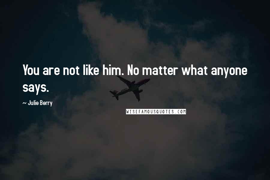 Julie Berry Quotes: You are not like him. No matter what anyone says.