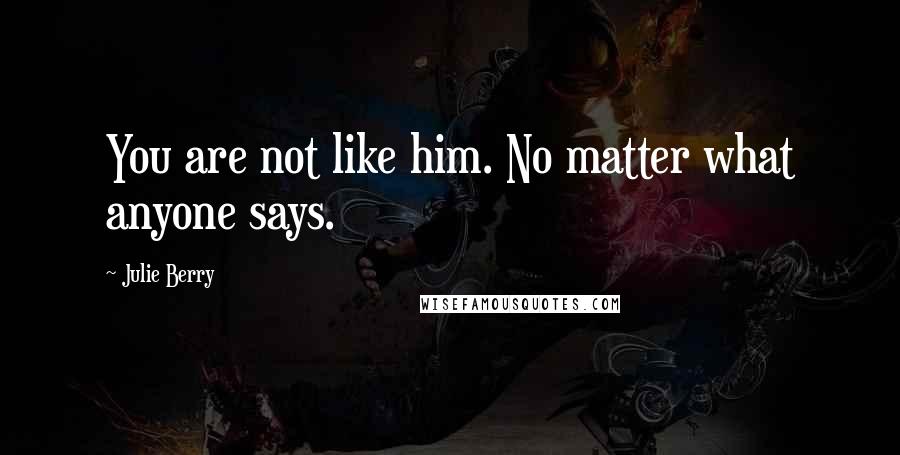 Julie Berry Quotes: You are not like him. No matter what anyone says.