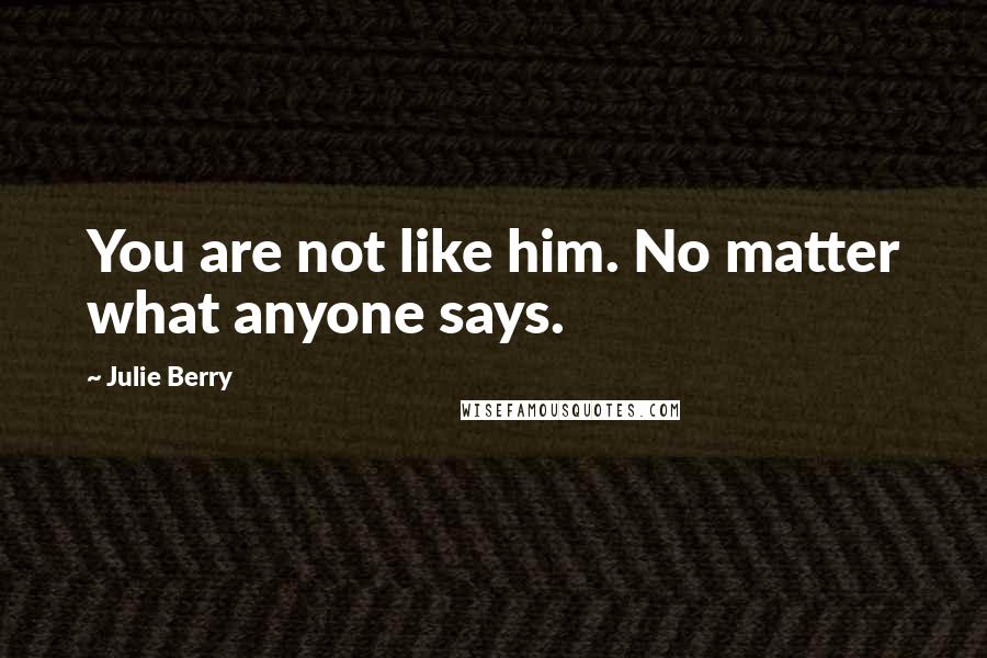 Julie Berry Quotes: You are not like him. No matter what anyone says.