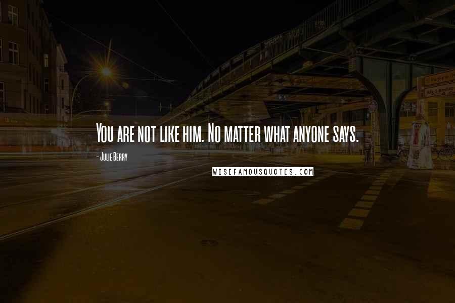 Julie Berry Quotes: You are not like him. No matter what anyone says.