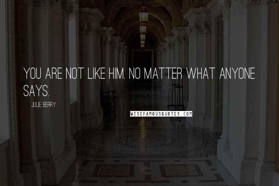 Julie Berry Quotes: You are not like him. No matter what anyone says.