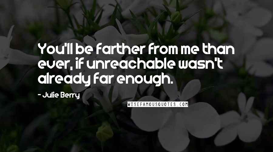 Julie Berry Quotes: You'll be farther from me than ever, if unreachable wasn't already far enough.