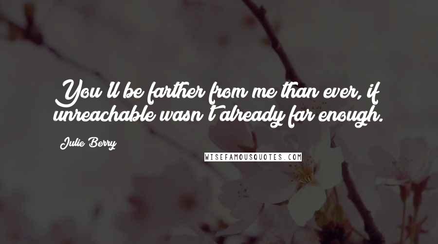 Julie Berry Quotes: You'll be farther from me than ever, if unreachable wasn't already far enough.