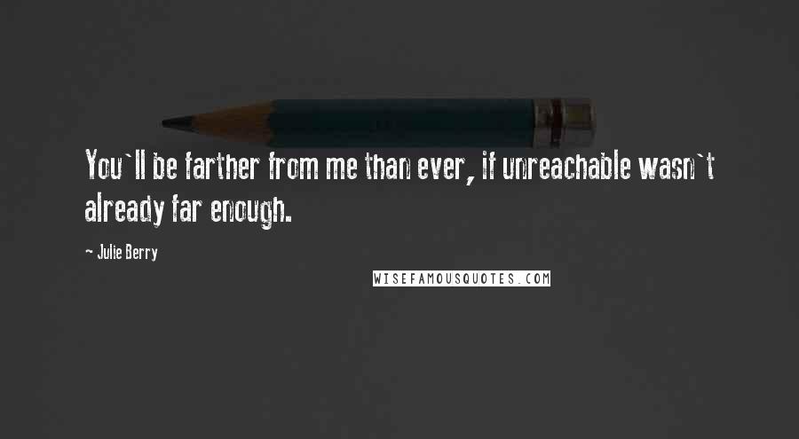 Julie Berry Quotes: You'll be farther from me than ever, if unreachable wasn't already far enough.
