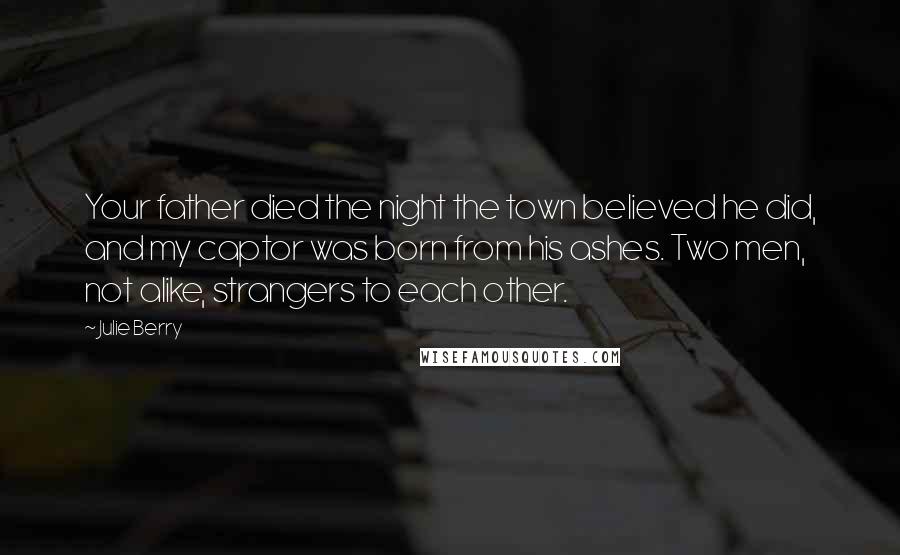 Julie Berry Quotes: Your father died the night the town believed he did, and my captor was born from his ashes. Two men, not alike, strangers to each other.