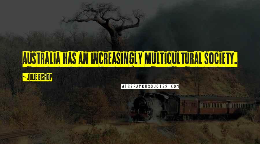 Julie Bishop Quotes: Australia has an increasingly multicultural society.
