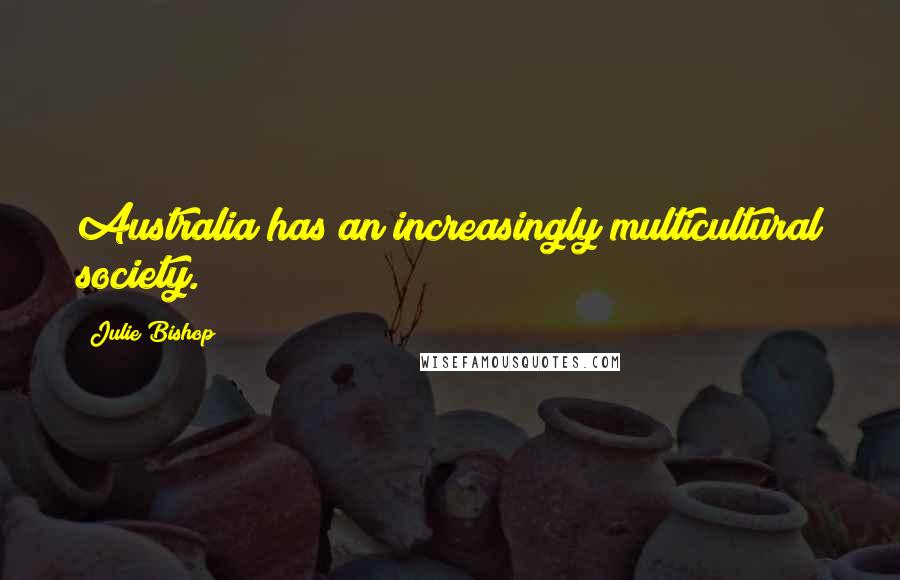 Julie Bishop Quotes: Australia has an increasingly multicultural society.