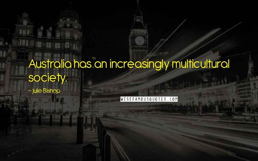 Julie Bishop Quotes: Australia has an increasingly multicultural society.