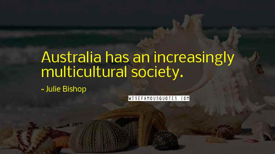 Julie Bishop Quotes: Australia has an increasingly multicultural society.