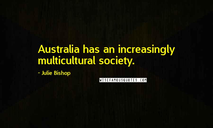 Julie Bishop Quotes: Australia has an increasingly multicultural society.
