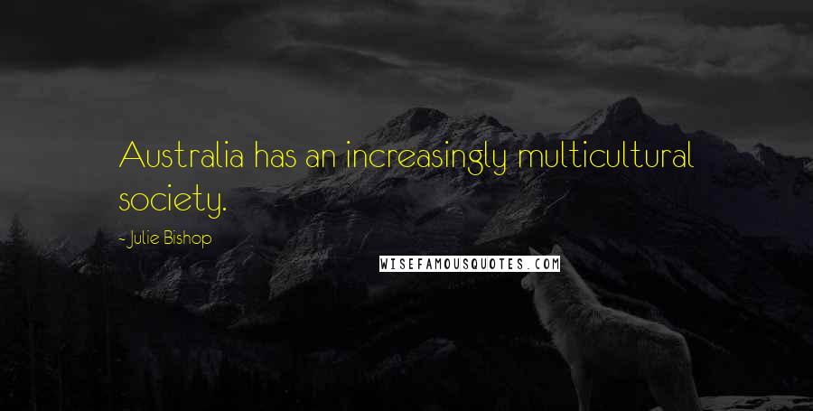 Julie Bishop Quotes: Australia has an increasingly multicultural society.