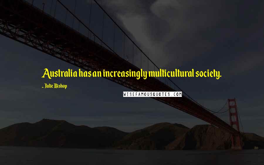 Julie Bishop Quotes: Australia has an increasingly multicultural society.