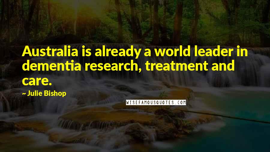 Julie Bishop Quotes: Australia is already a world leader in dementia research, treatment and care.