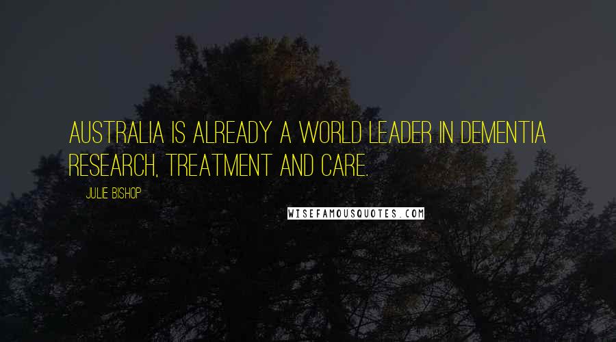 Julie Bishop Quotes: Australia is already a world leader in dementia research, treatment and care.