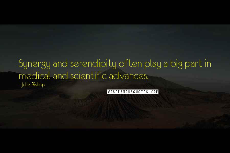 Julie Bishop Quotes: Synergy and serendipity often play a big part in medical and scientific advances.