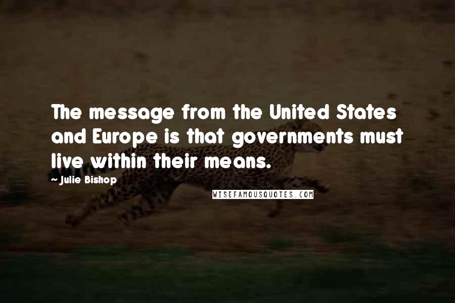 Julie Bishop Quotes: The message from the United States and Europe is that governments must live within their means.