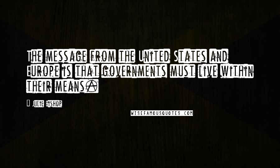 Julie Bishop Quotes: The message from the United States and Europe is that governments must live within their means.