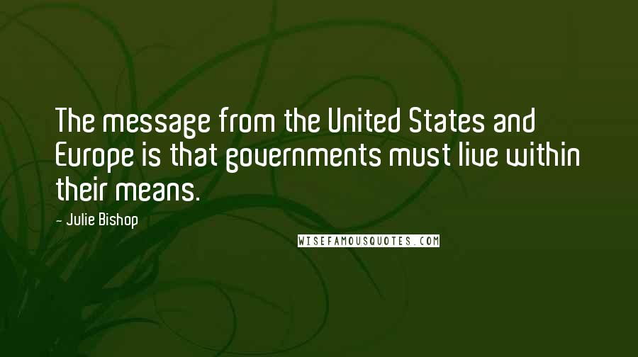 Julie Bishop Quotes: The message from the United States and Europe is that governments must live within their means.